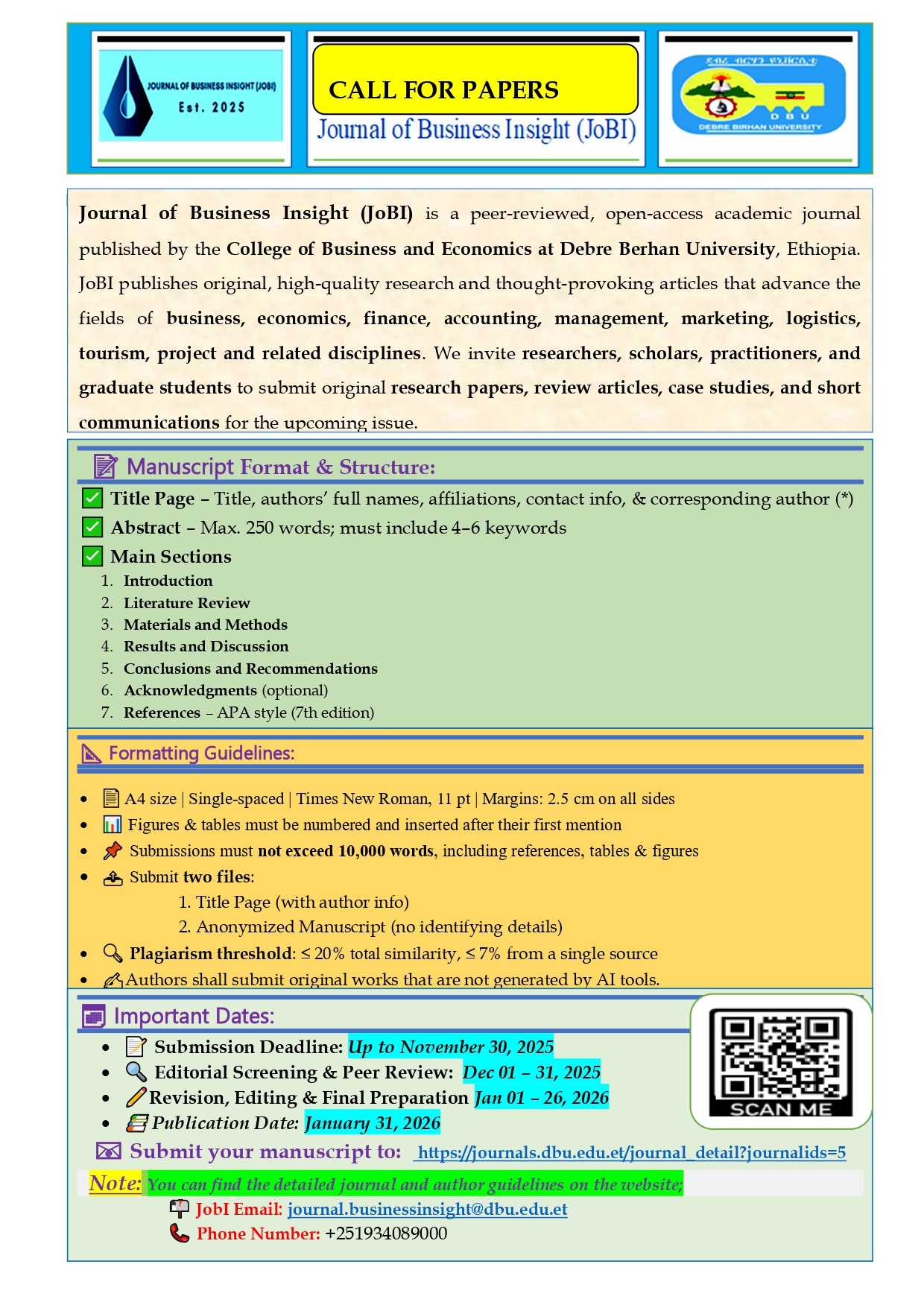 Call for Paper Image - Journal of Business Insight (JoBI) is a peer-reviewed, open-access academic journal 
published by the College of Business and Economics at Debre Berhan University, Ethiopia. 
JoBI publishes original, high-quality research and thought-provoking articles that advance the 
fields of business, economics, finance, accounting, management, marketing, logistics, 
tourism, project and related disciplines. We invite researchers, scholars, practitioners, and 
graduate students to submit original research papers, review articles, case studies, and short 
communications for the upcoming issue.